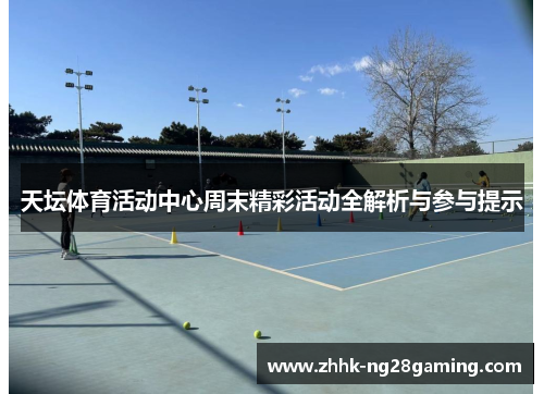 天坛体育活动中心周末精彩活动全解析与参与提示
