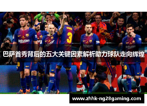 巴萨首秀背后的五大关键因素解析助力球队走向辉煌 巴萨首秀背后的五大关键因素解析助力球队走向辉煌