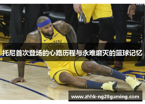 托尼首次登场的心路历程与永难磨灭的篮球记忆 托尼首次登场的心路历程与永难磨灭的篮球记忆