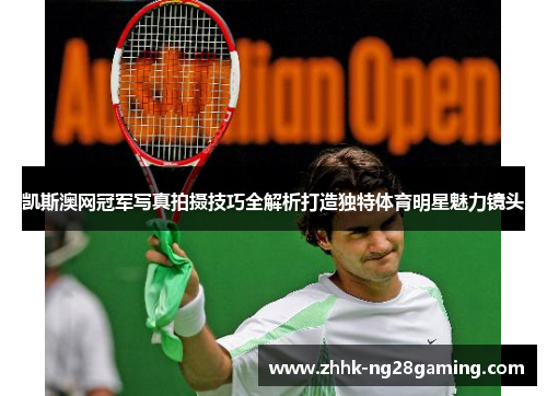 凯斯澳网冠军写真拍摄技巧全解析打造独特体育明星魅力镜头 凯斯澳网冠军写真拍摄技巧全解析打造独特体育明星魅力镜头