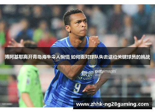 博阿基耶离开青岛海牛令人惋惜 如何面对球队失去这位关键球员的挑战 博阿基耶离开青岛海牛令人惋惜 如何面对球队失去这位关键球员的挑战