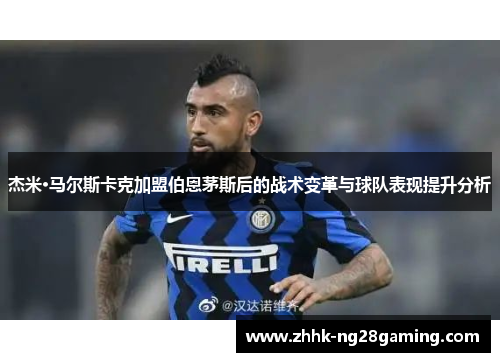 杰米·马尔斯卡克加盟伯恩茅斯后的战术变革与球队表现提升分析