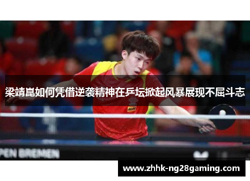 梁靖崑如何凭借逆袭精神在乒坛掀起风暴展现不屈斗志