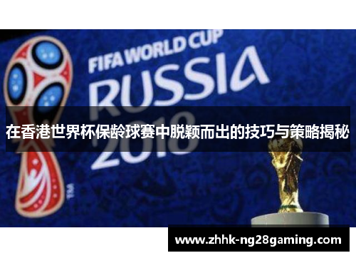 在香港世界杯保龄球赛中脱颖而出的技巧与策略揭秘