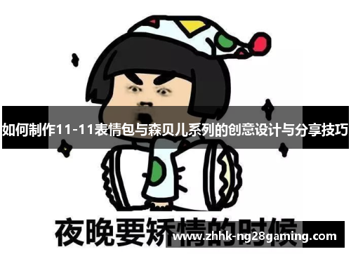 如何制作11-11表情包与森贝儿系列的创意设计与分享技巧