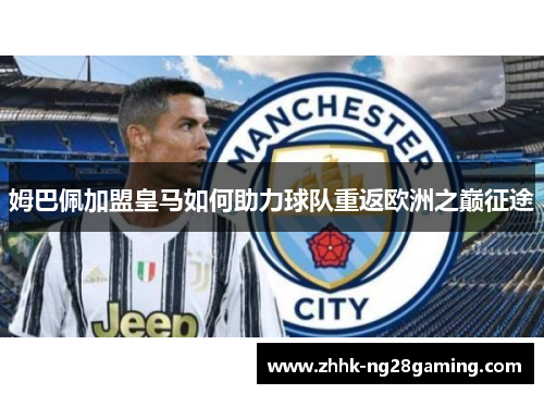 姆巴佩加盟皇马如何助力球队重返欧洲之巅征途