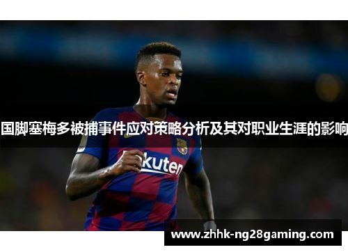 国脚塞梅多被捕事件应对策略分析及其对职业生涯的影响