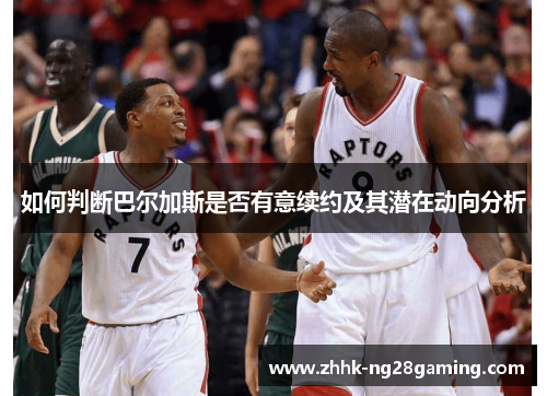 如何判断巴尔加斯是否有意续约及其潜在动向分析 如何判断巴尔加斯是否有意续约及其潜在动向分析