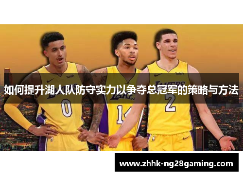 如何提升湖人队防守实力以争夺总冠军的策略与方法 如何提升湖人队防守实力以争夺总冠军的策略与方法