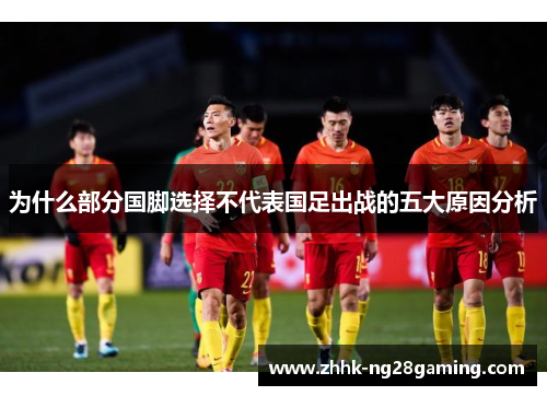 为什么部分国脚选择不代表国足出战的五大原因分析 为什么部分国脚选择不代表国足出战的五大原因分析