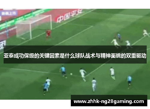 亚泰成功保级的关键因素是什么球队战术与精神面貌的双重驱动