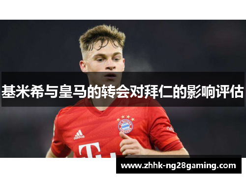 基米希与皇马的转会对拜仁的影响评估