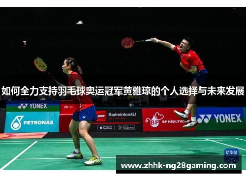 如何全力支持羽毛球奥运冠军黄雅琼的个人选择与未来发展 如何全力支持羽毛球奥运冠军黄雅琼的个人选择与未来发展
