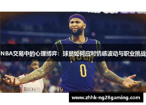 NBA交易中的心理博弈：球员如何应对情感波动与职业挑战