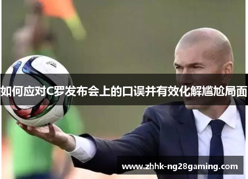 如何应对C罗发布会上的口误并有效化解尴尬局面