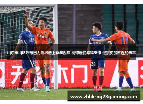 山东泰山队外援巴力斯塔送上新年祝福 祝球迷们幸福安康 迎接更加辉煌的未来