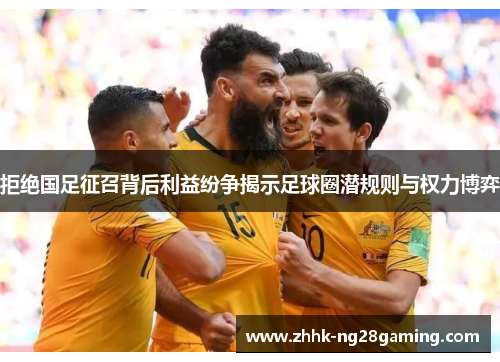 拒绝国足征召背后利益纷争揭示足球圈潜规则与权力博弈