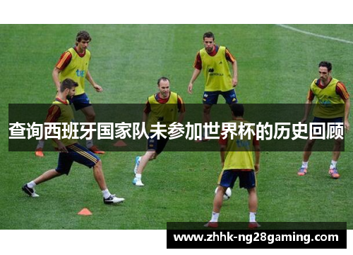 查询西班牙国家队未参加世界杯的历史回顾 查询西班牙国家队未参加世界杯的历史回顾