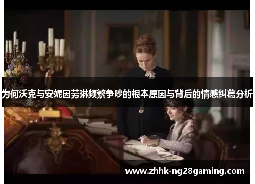 为何沃克与安妮因劳琳频繁争吵的根本原因与背后的情感纠葛分析