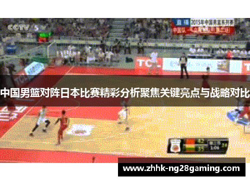 中国男篮对阵日本比赛精彩分析聚焦关键亮点与战略对比