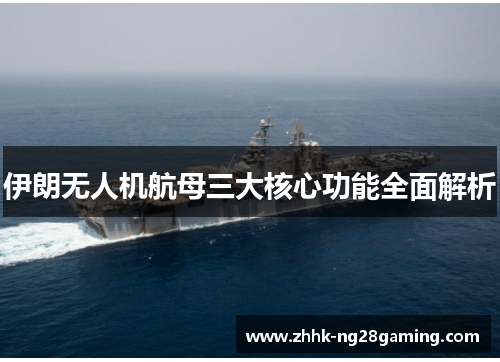 伊朗无人机航母三大核心功能全面解析 伊朗无人机航母三大核心功能全面解析