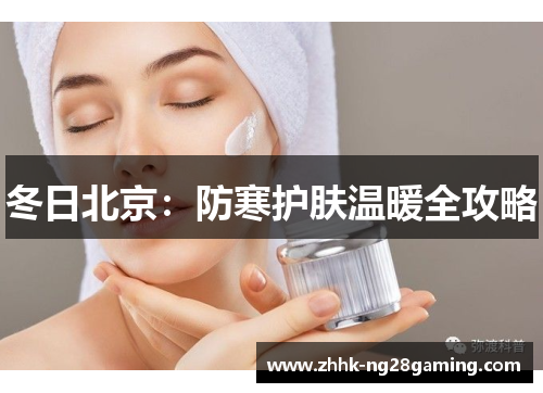 冬日北京:防寒护肤温暖全攻略 冬日北京:防寒护肤温暖全攻略