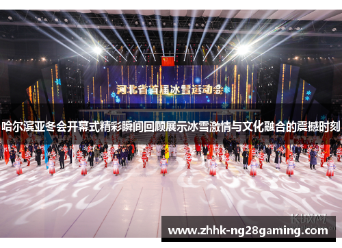 哈尔滨亚冬会开幕式精彩瞬间回顾展示冰雪激情与文化融合的震撼时刻 哈尔滨亚冬会开幕式精彩瞬间回顾展示冰雪激情与文化融合的震撼时刻