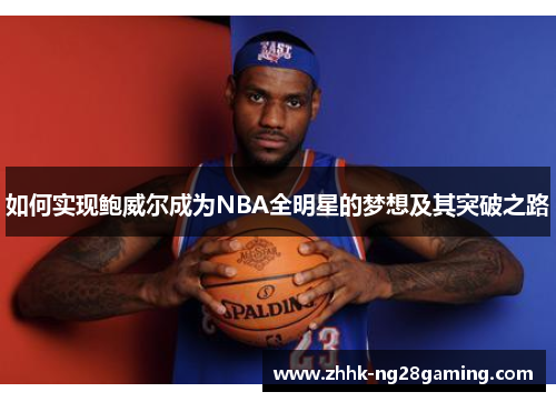 如何实现鲍威尔成为NBA全明星的梦想及其突破之路 如何实现鲍威尔成为NBA全明星的梦想及其突破之路