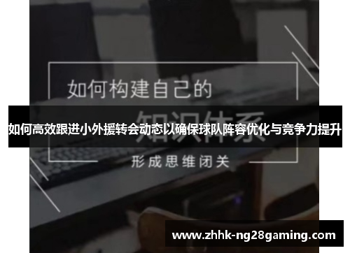 如何高效跟进小外援转会动态以确保球队阵容优化与竞争力提升 如何高效跟进小外援转会动态以确保球队阵容优化与竞争力提升