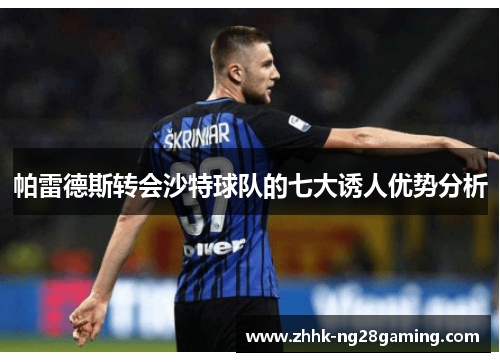 帕雷德斯转会沙特球队的七大诱人优势分析