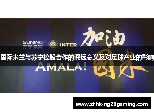 国际米兰与苏宁控股合作的深远意义及对足球产业的影响