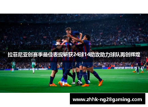 拉菲尼亚创赛季最佳表现斩获24球14助攻助力球队再创辉煌 拉菲尼亚创赛季最佳表现斩获24球14助攻助力球队再创辉煌