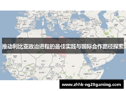 推动利比亚政治进程的最佳实践与国际合作路径探索