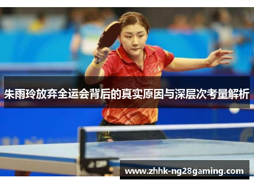 朱雨玲放弃全运会背后的真实原因与深层次考量解析