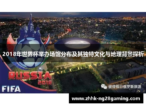 2018年世界杯举办场馆分布及其独特文化与地理背景探析 2018年世界杯举办场馆分布及其独特文化与地理背景探析