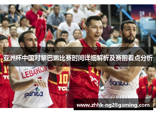 亚洲杯中国对黎巴嫩比赛时间详细解析及赛前看点分析