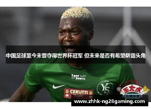 中国足球至今未曾夺得世界杯冠军 但未来是否有希望崭露头角