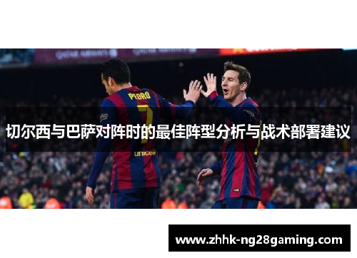 切尔西与巴萨对阵时的最佳阵型分析与战术部署建议