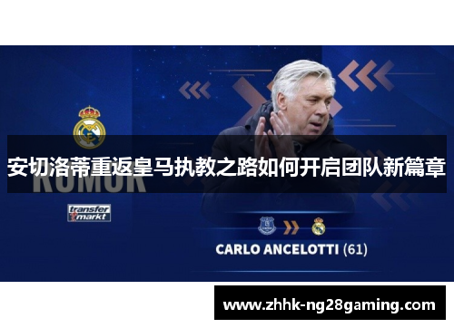 安切洛蒂重返皇马执教之路如何开启团队新篇章