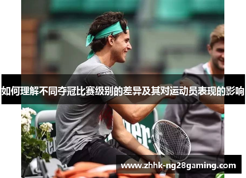如何理解不同夺冠比赛级别的差异及其对运动员表现的影响 如何理解不同夺冠比赛级别的差异及其对运动员表现的影响