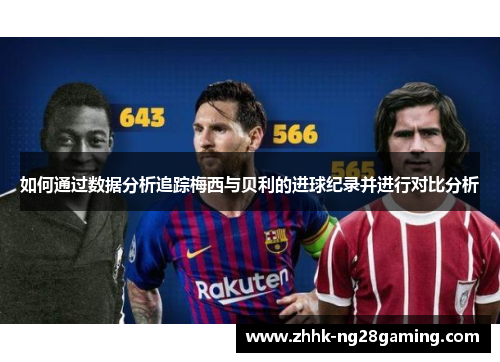 如何通过数据分析追踪梅西与贝利的进球纪录并进行对比分析 如何通过数据分析追踪梅西与贝利的进球纪录并进行对比分析
