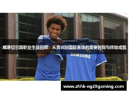 威廉切尔西职业生涯回顾:从青训到国际赛场的重要时刻与辉煌成就 威廉切尔西职业生涯回顾:从青训到国际赛场的重要时刻与辉煌成就