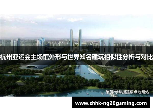 杭州亚运会主场馆外形与世界知名建筑相似性分析与对比 杭州亚运会主场馆外形与世界知名建筑相似性分析与对比
