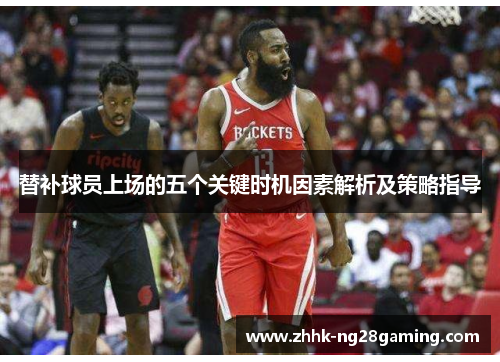 替补球员上场的五个关键时机因素解析及策略指导