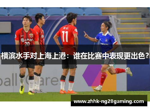 横滨水手对上海上港：谁在比赛中表现更出色？