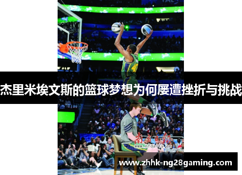 杰里米埃文斯的篮球梦想为何屡遭挫折与挑战 杰里米埃文斯的篮球梦想为何屡遭挫折与挑战