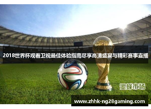 2018世界杯观看卫视最佳体验指南尽享高清盛宴与精彩赛事直播 2018世界杯观看卫视最佳体验指南尽享高清盛宴与精彩赛事直播