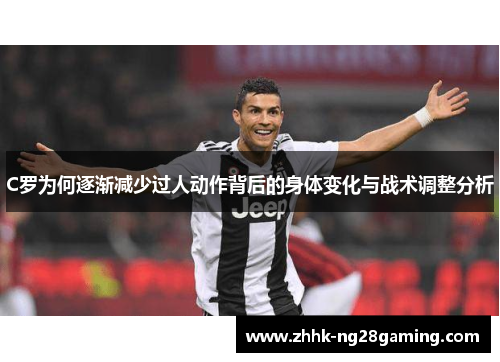 C罗为何逐渐减少过人动作背后的身体变化与战术调整分析 C罗为何逐渐减少过人动作背后的身体变化与战术调整分析