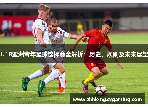 U18亚洲青年足球锦标赛全解析:历史、规则及未来展望 U18亚洲青年足球锦标赛全解析:历史、规则及未来展望