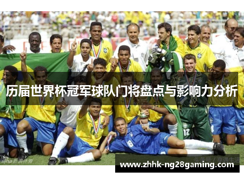 历届世界杯冠军球队门将盘点与影响力分析 历届世界杯冠军球队门将盘点与影响力分析